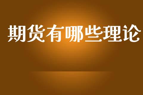 期货有哪些理论_https://m.gongyisiwang.com_财经时评_第1张