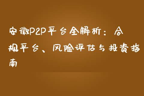 安徽P2P平台全解析：合规平台、风险评估与投资指南_https://m.gongyisiwang.com_理财产品_第1张