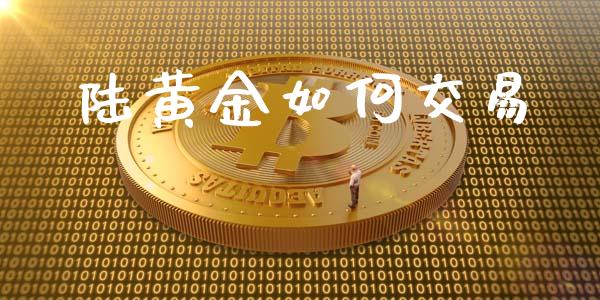 陆黄金如何交易_https://m.gongyisiwang.com_理财产品_第1张