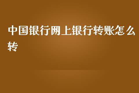 中国银行网上银行转账怎么转_https://m.gongyisiwang.com_商业资讯_第1张