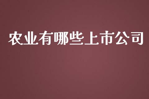 农业有哪些上市公司_https://m.gongyisiwang.com_理财投资_第1张