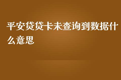 平安贷贷卡未查询到数据什么意思_https://m.gongyisiwang.com_保险理财_第1张