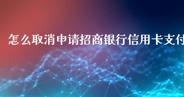 怎么取消申请招商银行信用卡支付_https://m.gongyisiwang.com_理财产品_第1张