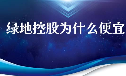 绿地控股为什么便宜_https://m.gongyisiwang.com_保险理财_第1张