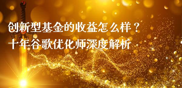 创新型基金的收益怎么样？十年谷歌优化师深度解析_https://m.gongyisiwang.com_理财产品_第1张