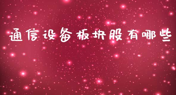 通信设备板块股有哪些_https://m.gongyisiwang.com_理财产品_第1张