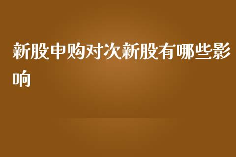 新股申购对次新股有哪些影响_https://m.gongyisiwang.com_财经时评_第1张