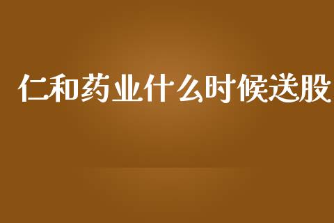 仁和药业什么时候送股_https://m.gongyisiwang.com_商业资讯_第1张