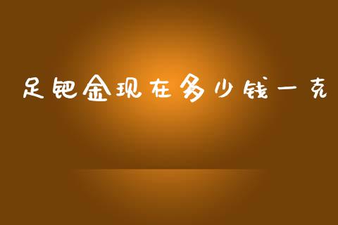 足钯金现在多少钱一克_https://m.gongyisiwang.com_理财产品_第1张