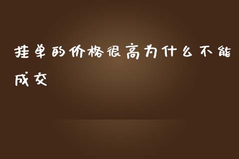 挂单的价格很高为什么不能成交_https://m.gongyisiwang.com_理财产品_第1张