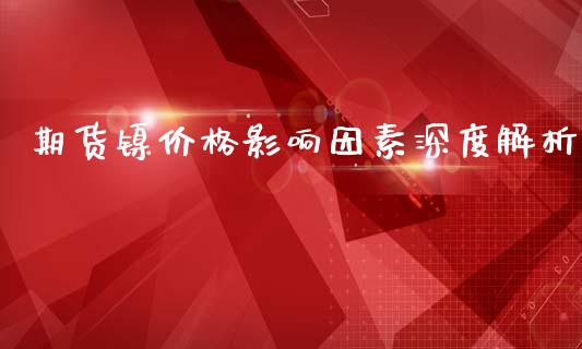 期货镍价格影响因素深度解析_https://m.gongyisiwang.com_财经时评_第1张