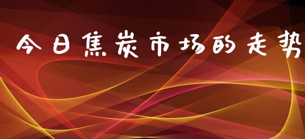 今日焦炭市场的走势_https://m.gongyisiwang.com_理财产品_第1张