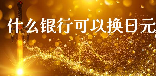 什么银行可以换日元_https://m.gongyisiwang.com_信托投资_第1张