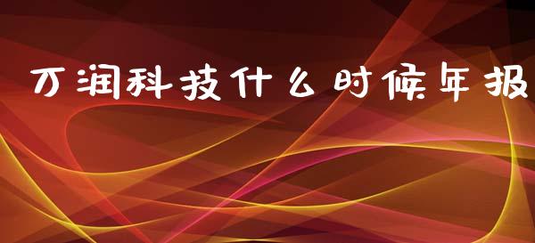 万润科技什么时候年报_https://m.gongyisiwang.com_理财产品_第1张