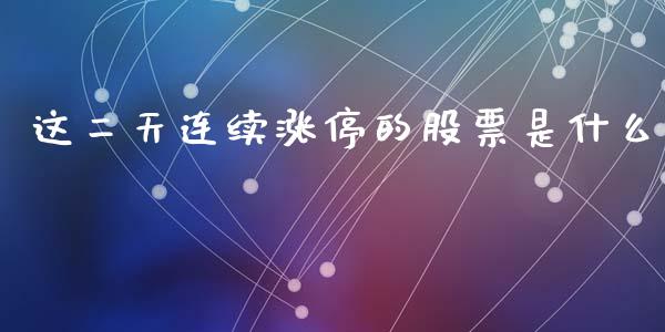 这二天连续涨停的股票是什么_https://m.gongyisiwang.com_保险理财_第1张