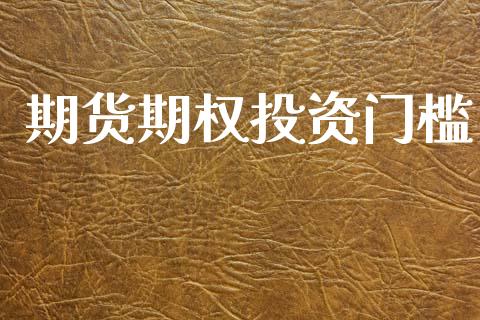 期货期权投资门槛_https://m.gongyisiwang.com_理财产品_第1张