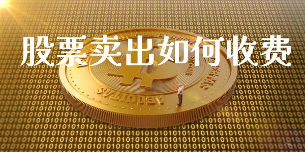 股票卖出如何收费_https://m.gongyisiwang.com_商业资讯_第1张