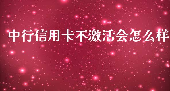 中行信用卡不激活会怎么样_https://m.gongyisiwang.com_财经咨询_第1张