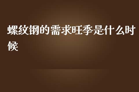 螺纹钢的需求旺季是什么时候_https://m.gongyisiwang.com_商业资讯_第1张