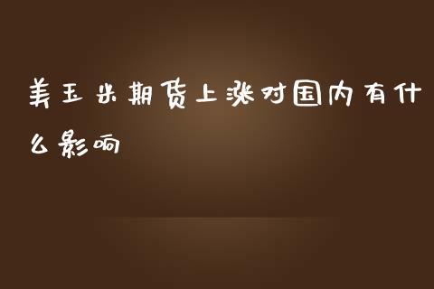 美玉米期货上涨对国内有什么影响_https://m.gongyisiwang.com_理财产品_第1张