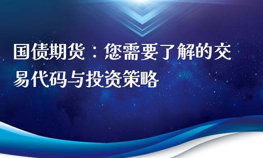 国债期货：您需要了解的交易代码与投资策略_https://m.gongyisiwang.com_商业资讯_第1张