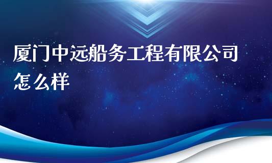 厦门中远船务工程有限公司怎么样_https://m.gongyisiwang.com_理财产品_第1张