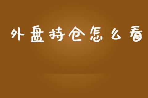 外盘持仓怎么看_https://m.gongyisiwang.com_商业资讯_第1张