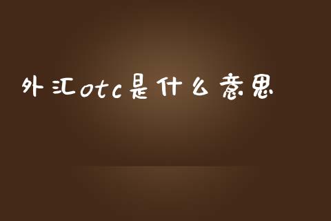 外汇otc是什么意思_https://m.gongyisiwang.com_信托投资_第1张