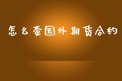 怎么查国外期货合约_https://m.gongyisiwang.com_商业资讯_第1张
