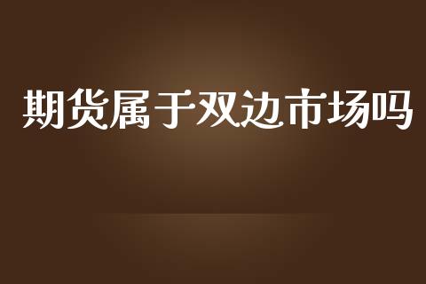 期货属于双边市场吗_https://m.gongyisiwang.com_财经时评_第1张