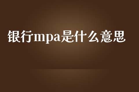 银行mpa是什么意思_https://m.gongyisiwang.com_债券咨询_第1张