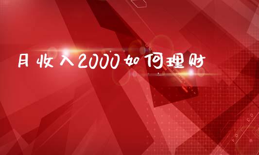 月收入2000如何理财_https://m.gongyisiwang.com_理财产品_第1张