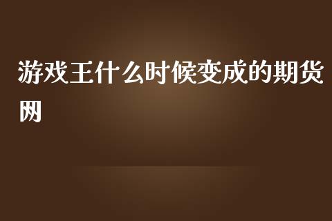 游戏王什么时候变成的期货网_https://m.gongyisiwang.com_理财产品_第1张