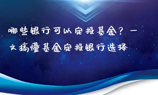 哪些银行可以定投基金？一文搞懂基金定投银行选择_https://m.gongyisiwang.com_财经咨询_第1张