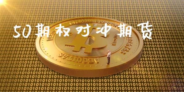 50期权对冲期货_https://m.gongyisiwang.com_财经咨询_第1张