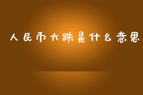 人民币大跌是什么意思_https://m.gongyisiwang.com_债券咨询_第1张