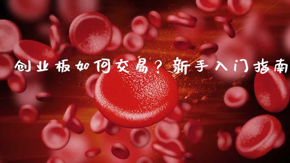 创业板如何交易?新手入门指南_财经时评_第1张_财经咨询_财经时评_理财产品_商业资讯 创业板如何交易?新手入门指南_https://m.gongyisiwang.com_财经时评_第1张