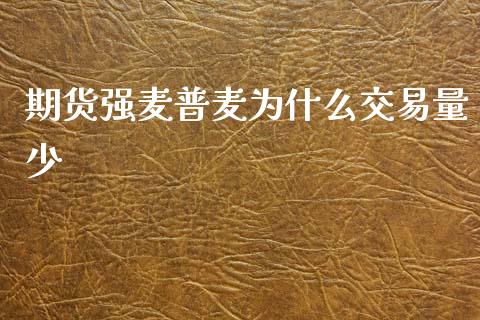 期货强麦普麦为什么交易量少_https://m.gongyisiwang.com_债券咨询_第1张