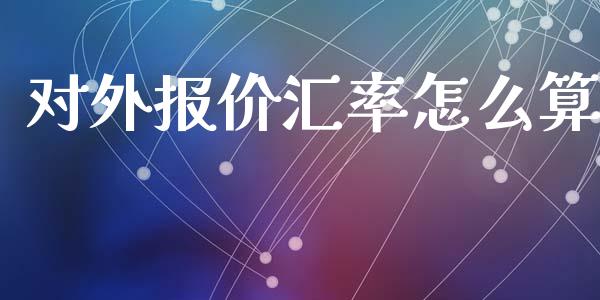 对外报价汇率怎么算_https://m.gongyisiwang.com_理财投资_第1张