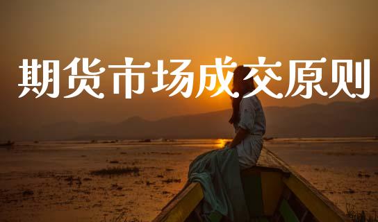 期货市场成交原则_https://m.gongyisiwang.com_财经时评_第1张
