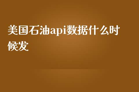 美国石油api数据什么时候发_https://m.gongyisiwang.com_保险理财_第1张