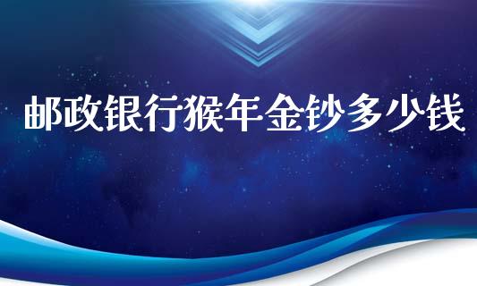 邮政银行猴年金钞多少钱_https://m.gongyisiwang.com_理财投资_第1张