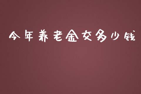 今年养老金交多少钱_https://m.gongyisiwang.com_债券咨询_第1张