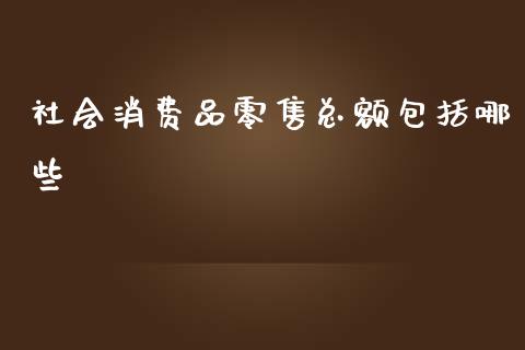 社会消费品零售总额包括哪些_https://m.gongyisiwang.com_财经时评_第1张