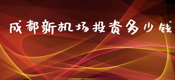 成都新机场投资多少钱_https://m.gongyisiwang.com_财经咨询_第1张