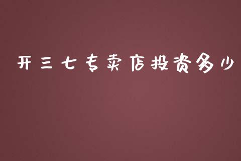 开三七专卖店投资多少_https://m.gongyisiwang.com_理财产品_第1张