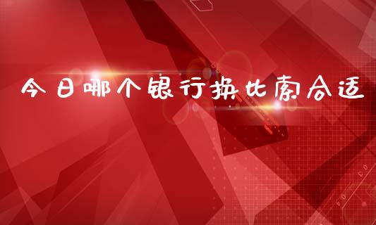 今日哪个银行换比索合适_https://m.gongyisiwang.com_理财产品_第1张