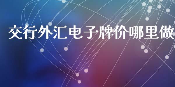 交行外汇电子牌价哪里做_https://m.gongyisiwang.com_信托投资_第1张