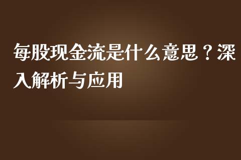 每股现金流是什么意思？深入解析与应用_https://m.gongyisiwang.com_商业资讯_第1张