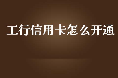 工行信用卡怎么开通_https://m.gongyisiwang.com_保险理财_第1张